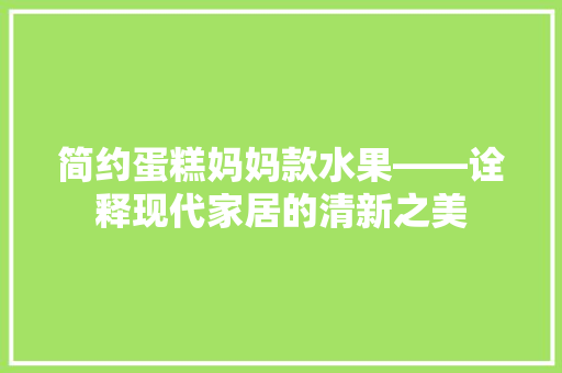简约蛋糕妈妈款水果——诠释现代家居的清新之美