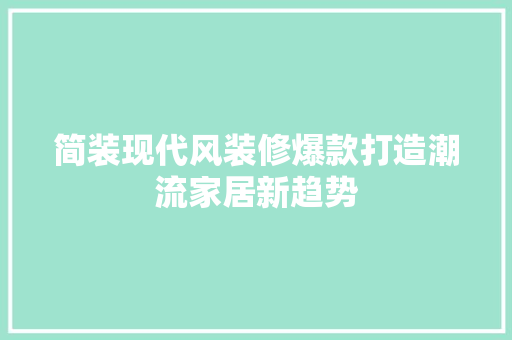 简装现代风装修爆款打造潮流家居新趋势