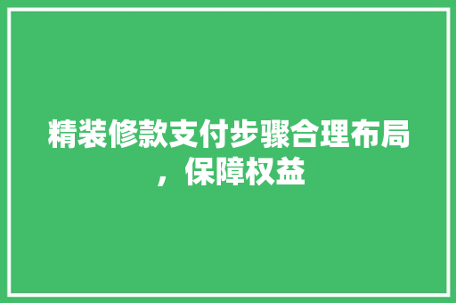 精装修款支付步骤合理布局，保障权益