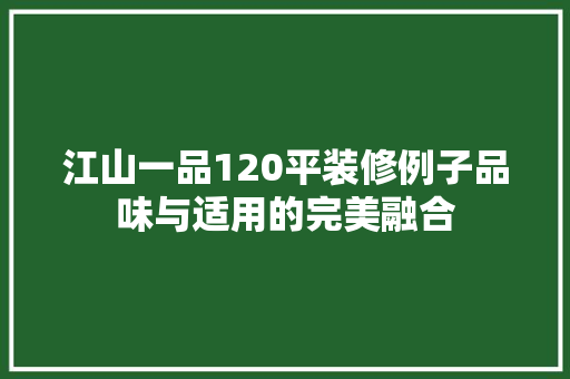 江山一品120平装修例子品味与适用的完美融合