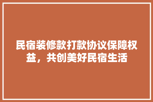 民宿装修款打款协议保障权益，共创美好民宿生活