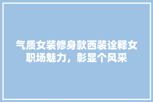 气质女装修身款西装诠释女职场魅力，彰显个风采