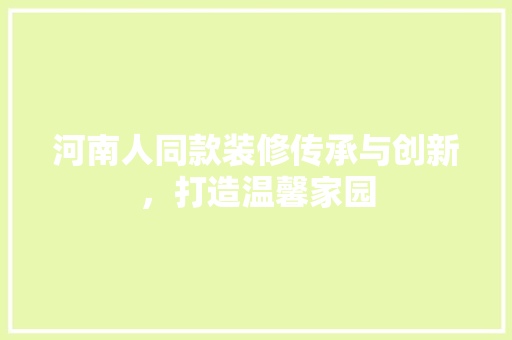 河南人同款装修传承与创新，打造温馨家园