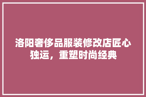 洛阳奢侈品服装修改店匠心独运，重塑时尚经典