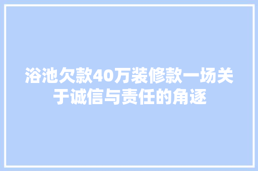 浴池欠款40万装修款一场关于诚信与责任的角逐