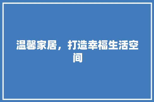 温馨家居，打造幸福生活空间