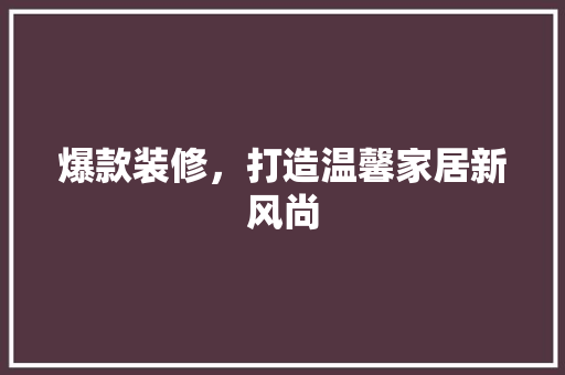 爆款装修，打造温馨家居新风尚
