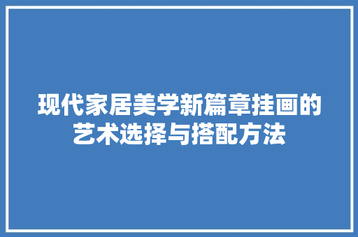 现代家居美学新篇章挂画的艺术选择与搭配方法