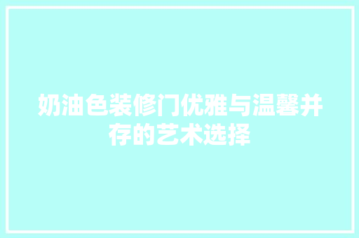 奶油色装修门优雅与温馨并存的艺术选择