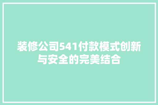 装修公司541付款模式创新与安全的完美结合