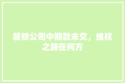 装修公司中期款未交，维权之路在何方
