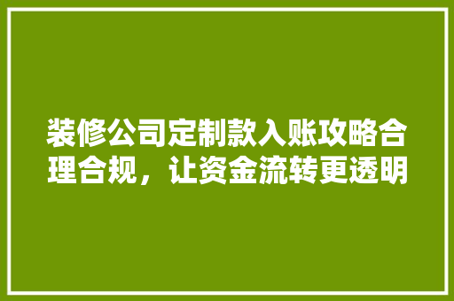 装修公司定制款入账攻略合理合规，让资金流转更透明