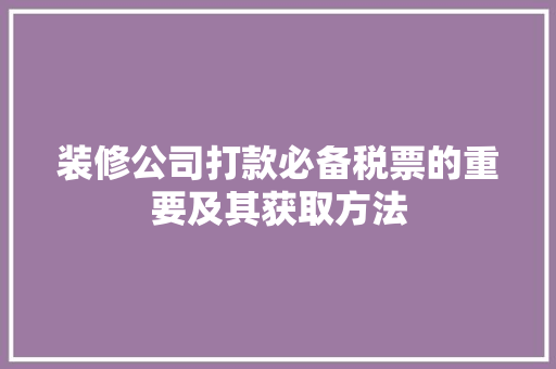 装修公司打款必备税票的重要及其获取方法
