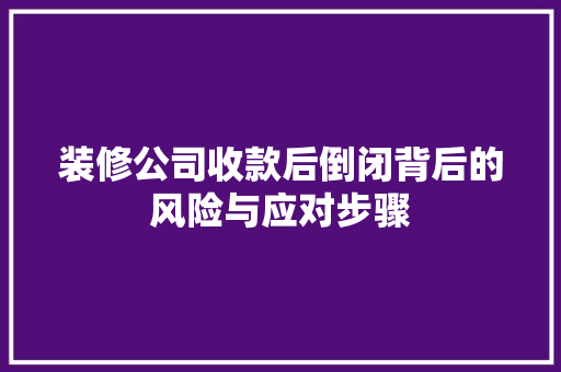装修公司收款后倒闭背后的风险与应对步骤