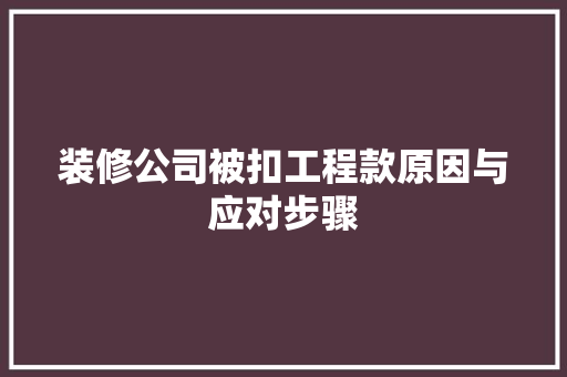 装修公司被扣工程款原因与应对步骤