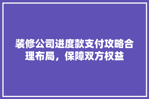 装修公司进度款支付攻略合理布局，保障双方权益