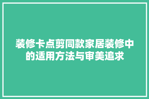 装修卡点剪同款家居装修中的适用方法与审美追求