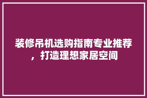 装修吊机选购指南专业推荐，打造理想家居空间