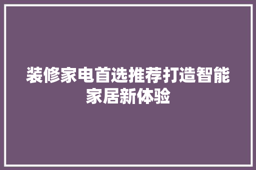 装修家电首选推荐打造智能家居新体验