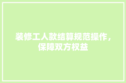 装修工人款结算规范操作，保障双方权益