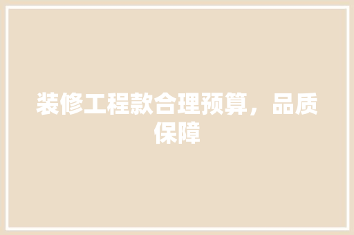 装修工程款合理预算，品质保障