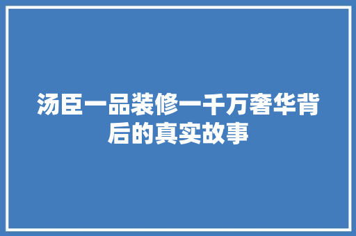 汤臣一品装修一千万奢华背后的真实故事