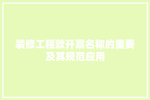 装修工程款开票名称的重要及其规范应用
