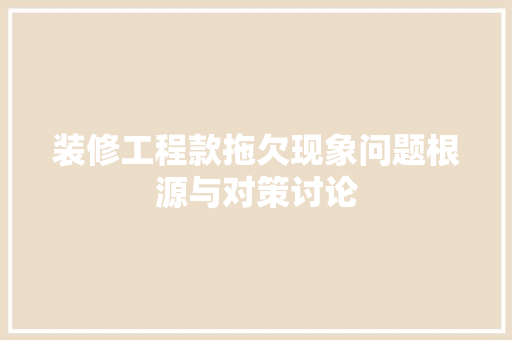 装修工程款拖欠现象问题根源与对策讨论