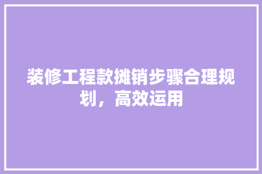 装修工程款摊销步骤合理规划，高效运用