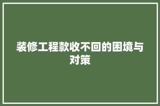 装修工程款收不回的困境与对策