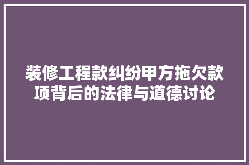 装修工程款纠纷甲方拖欠款项背后的法律与道德讨论