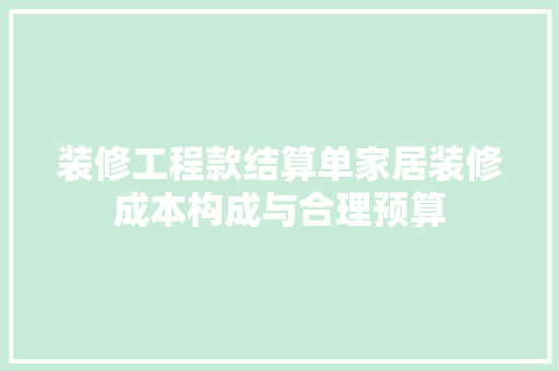 装修工程款结算单家居装修成本构成与合理预算