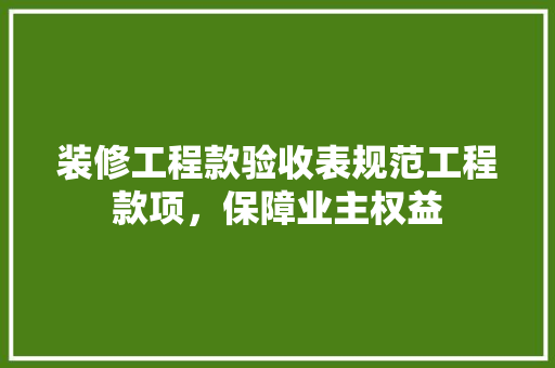 装修工程款验收表规范工程款项，保障业主权益