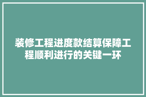 装修工程进度款结算保障工程顺利进行的关键一环