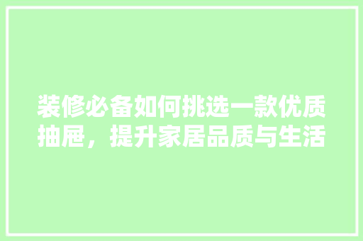 装修必备如何挑选一款优质抽屉，提升家居品质与生活体验