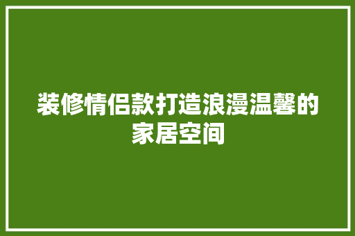 装修情侣款打造浪漫温馨的家居空间