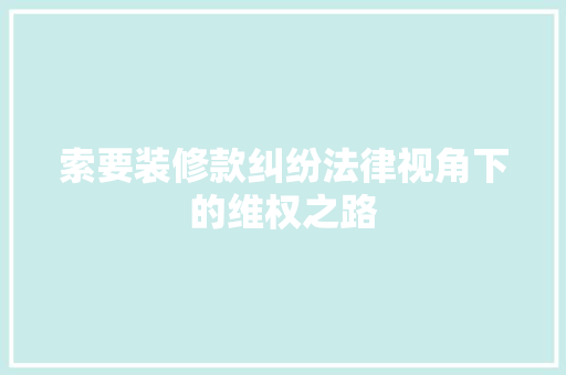 索要装修款纠纷法律视角下的维权之路
