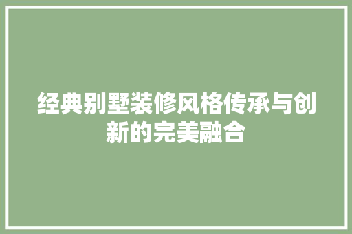 经典别墅装修风格传承与创新的完美融合