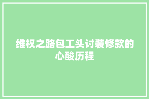 维权之路包工头讨装修款的心酸历程
