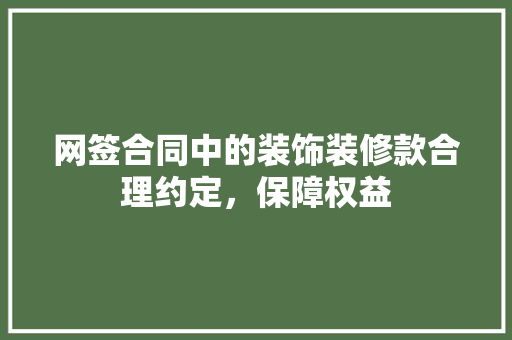 网签合同中的装饰装修款合理约定，保障权益