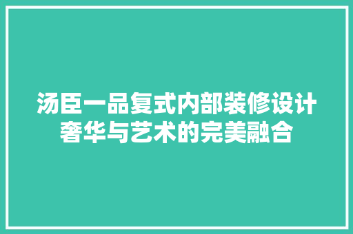 汤臣一品复式内部装修设计奢华与艺术的完美融合