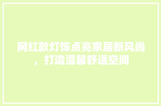 网红款灯饰点亮家居新风尚，打造温馨舒适空间