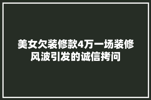 美女欠装修款4万一场装修风波引发的诚信拷问
