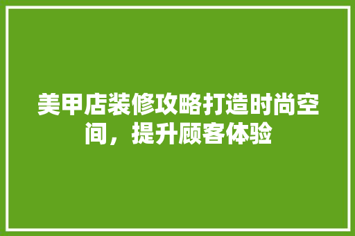 美甲店装修攻略打造时尚空间，提升顾客体验