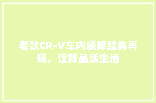 老款CR-V车内装修经典再现，诠释品质生活
