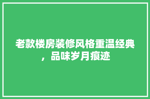 老款楼房装修风格重温经典，品味岁月痕迹