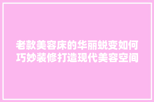 老款美容床的华丽蜕变如何巧妙装修打造现代美容空间