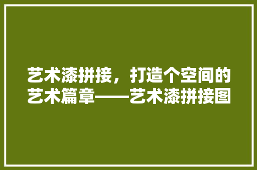 艺术漆拼接，打造个空间的艺术篇章——艺术漆拼接图的装修魅力