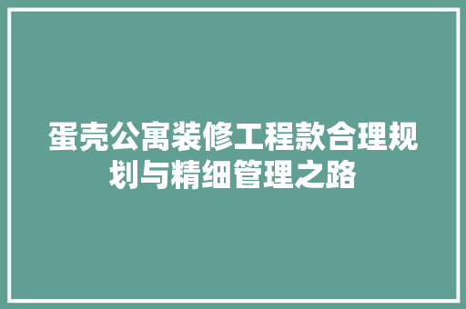 蛋壳公寓装修工程款合理规划与精细管理之路