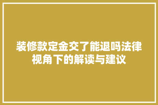 装修款定金交了能退吗法律视角下的解读与建议